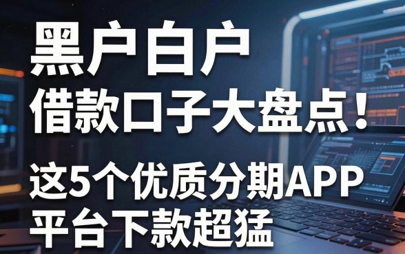 黑户白户借款口子大盘点！这5个优质分期APP平台下款超猛
