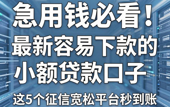 急用钱必看！最新容易下款的小额贷款口子，这5个征信宽松平台秒到账