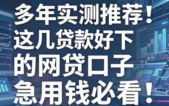 多年实测推荐！这几家贷款好下的网贷口子，急用钱必看