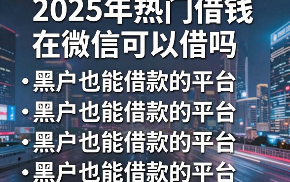 2025年热门借钱在微信可以借吗,汇总五个黑户也能借款的平台