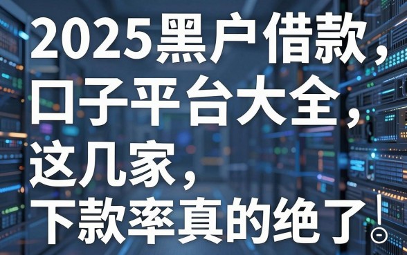 2025黑户借款口子平台大全，这几家下款率真的绝了！