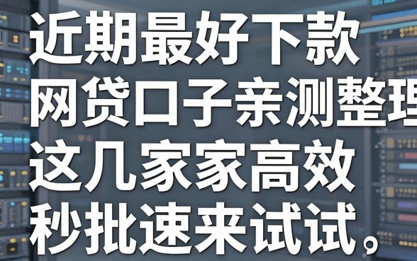 近期最好下款的网贷口子亲测整理,这几家高效秒批速来试试!