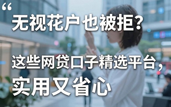 无视花户也被拒？这些网贷口子精选平台，实用又省心！