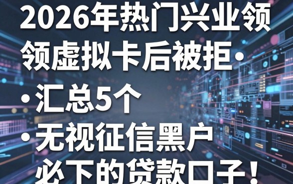 2026年热门兴业领虚拟卡后被拒,汇总5个无视征信黑户必下的贷款口子