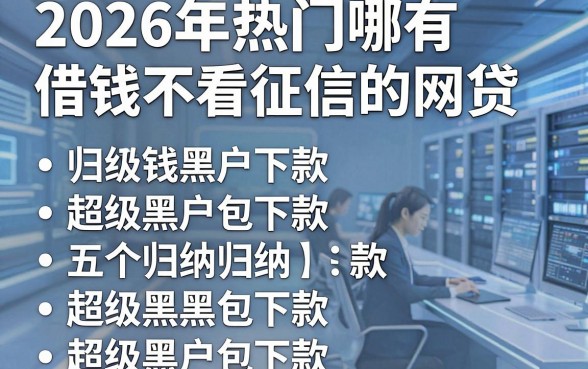 2026年热门哪有借钱不看征信的网贷,归纳五个超级黑户包下款