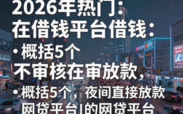 2026年热门在借钱平台借钱,概括5个不审核夜间直接放款的网贷平台