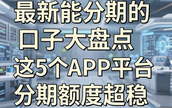最新能分期的口子大盘点，这5个APP平台分期额度超稳！