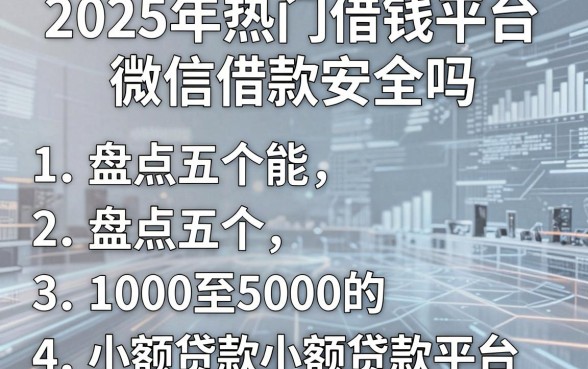 2025年热门借钱平台微信借款安全吗,盘点五个1000至5000的小额贷款平台