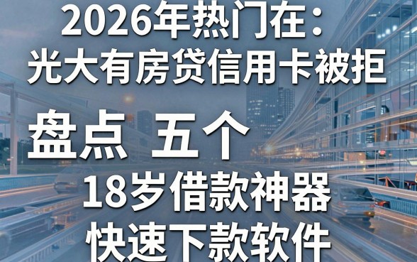 2026年热门在光大有房贷信用卡被拒，盘点五个18岁借款神器快速下款软件