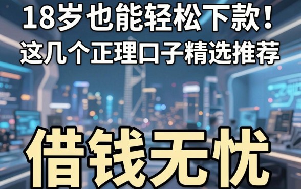 18岁也能轻松下款！这几个正规口子精选推荐，借钱无忧