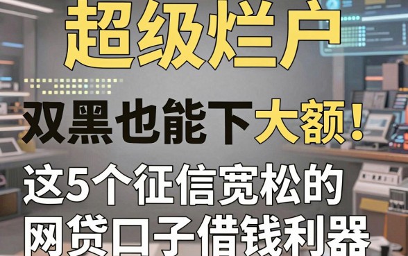 超级烂户双黑也能下大额!这5个征信宽松的网贷口子堪称借钱利器