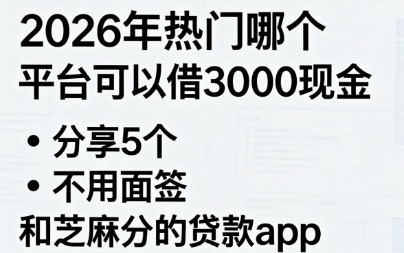 2026年热门哪个平台可以借3000现金,分享5个不用面签和芝麻分的贷款app