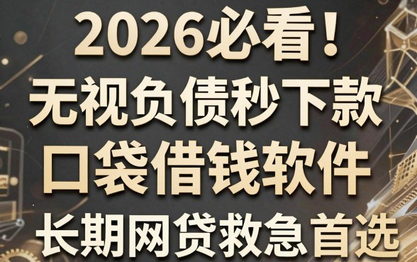 2026必看!5款无视负债秒下款的口袋金借钱软件,长期网贷救急首选