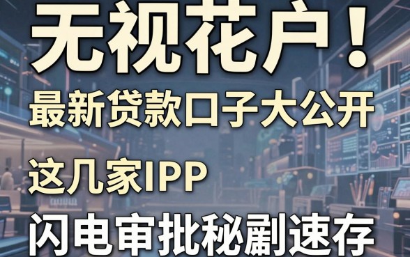 无视花户!最新贷款口子大公开,这几家APP闪电审批秘籍速存