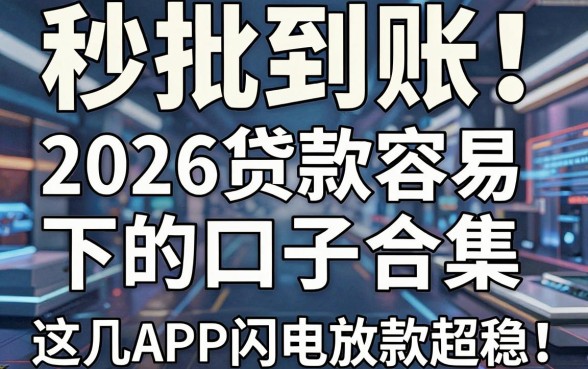 秒批到账!2026贷款容易下的口子合集,这几家APP闪电放款超稳!