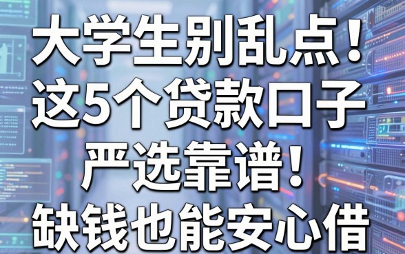 大学生别乱点!这5个贷款口子严选靠谱,缺钱也能安心借!