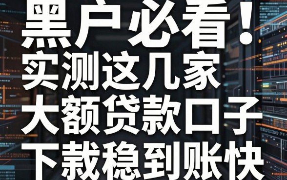 黑户必看!实测这几家大额贷款口子,下款稳到账快