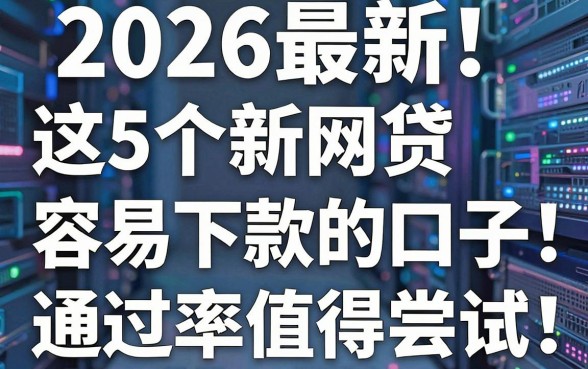 2026最新！这5个新网贷容易下款的口子，通过率超高值得尝试