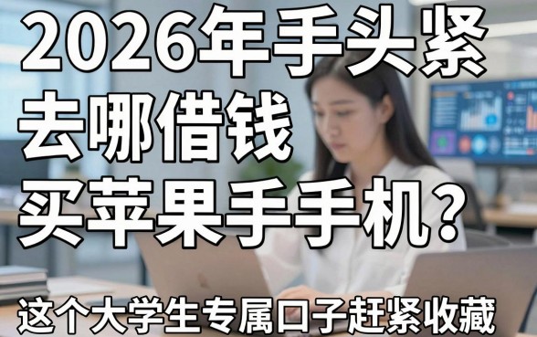 2026年手头紧去哪借钱买苹果手机？这5个大学生专属口子赶紧收藏！
