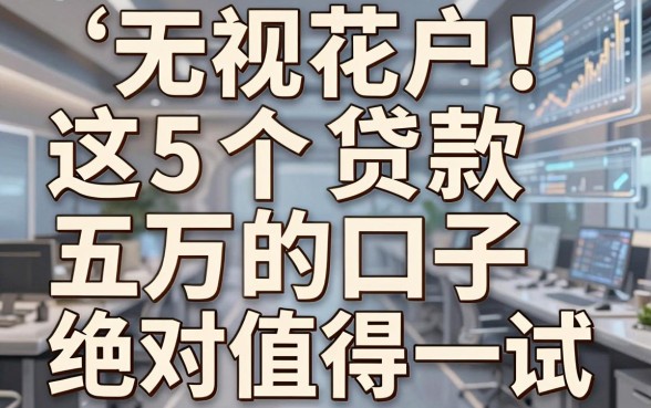 无视花户！这5个贷款五万的口子，绝对值得一试！