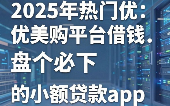 2025年热门优美购平台借钱,盘点五个必下的小额贷款app
