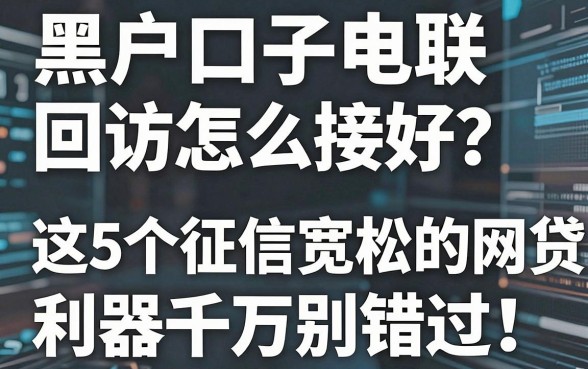 黑户口子电联回访怎么接好？这5个征信宽松的网贷利器千万别错过！
