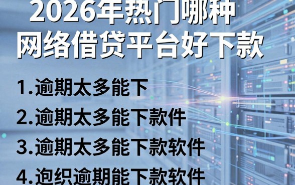 2026年热门哪种网络借贷平台好下款,整合五个逾期太多能下款软件