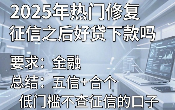 2025年热门修复征信之后好贷下款吗，总结五个低门槛不查征信的口子