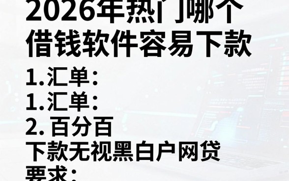 2026年热门哪个借钱软件容易下款,汇总五个百分百下款无视黑白户网贷