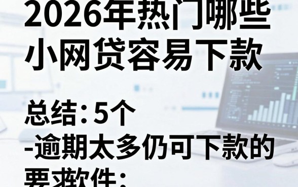 2026年热门哪些小网贷容易下款,总结5个逾期太多仍可下款的软件
