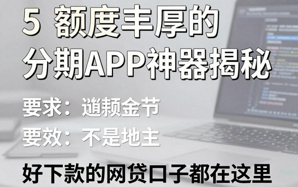5款额度丰厚的分期APP神器揭秘,好下款的网贷口子都在这里!