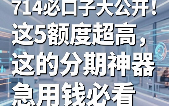 714必下口子大公开!这5款额度超高的分期神器,急用钱必看!