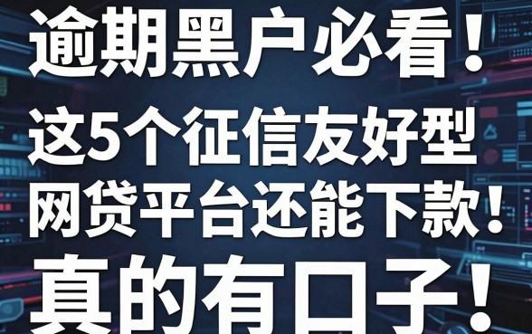 逾期黑户必看!这5个征信友好型网贷平台还能下款,真的有口子!
