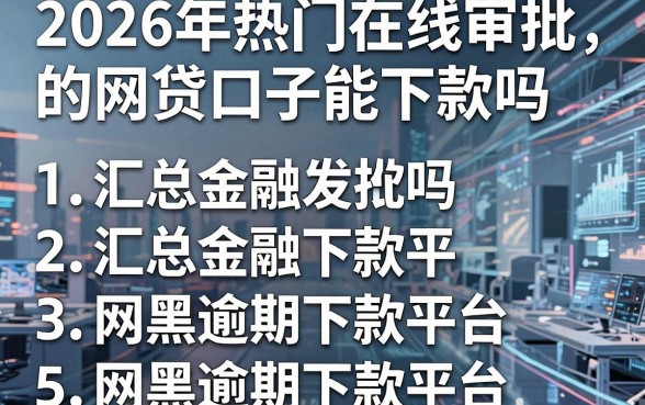 2026年热门在线审批的网贷口子能下款吗，汇总五个网黑逾期下款平台