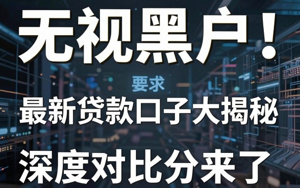无视黑户!最新贷款口子大揭秘,深度对比分析来了
