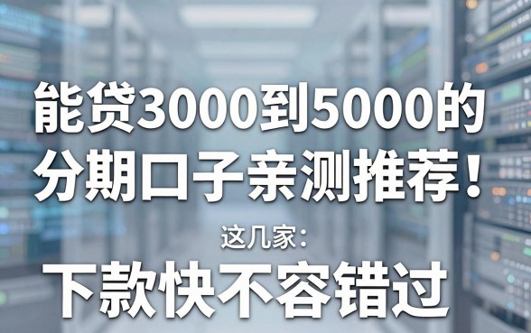 能贷3000到5000的分期口子亲测推荐！这几家下款快不容错过