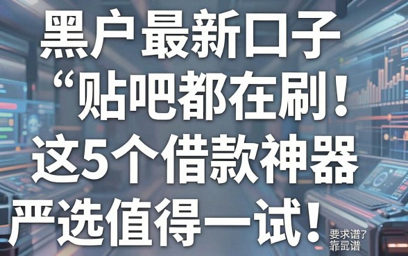 黑户最新口子贴吧都在刷！这5个借款神器严选靠谱，值得一试！
