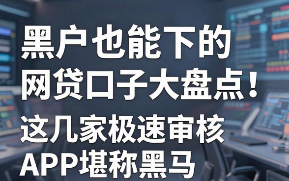 黑户也能下的网贷口子大盘点!这几家极速审核APP堪称黑马