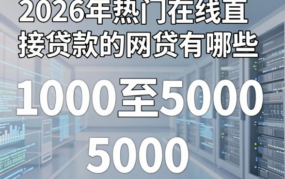 2026年热门在线直接贷款的网贷有哪些，整理五个1000至5000的小额贷款软件