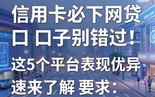 信用卡必下网贷口子别错过！这5个平台表现优异，速来了解
