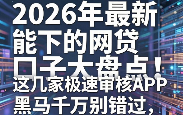 2026年最新能下的网贷口子大盘点!这几家极速审核APP黑马千万别错过