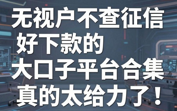 无视花户不查征信，好下款的大口子平台合集，真的太给力了！