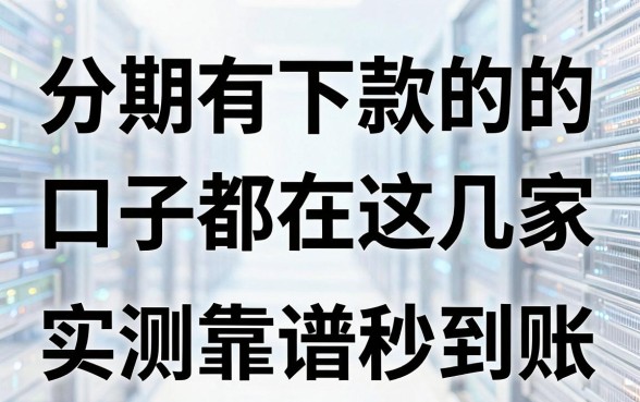分期有下款的的口子都在这几家,实测靠谱秒到账!