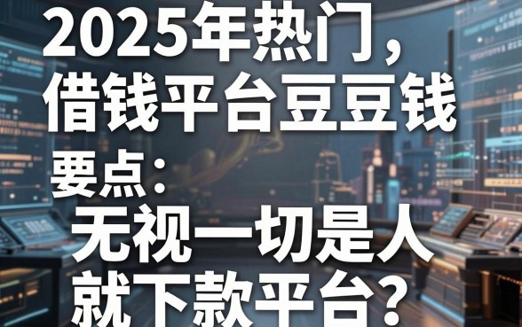 2025年热门借钱平台豆豆钱，盘点五个无视一切是人就下款平台