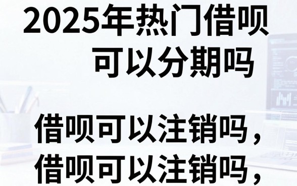 2025年热门借呗可以分期吗借呗可以注销吗,梳理五个不看征信的借钱app