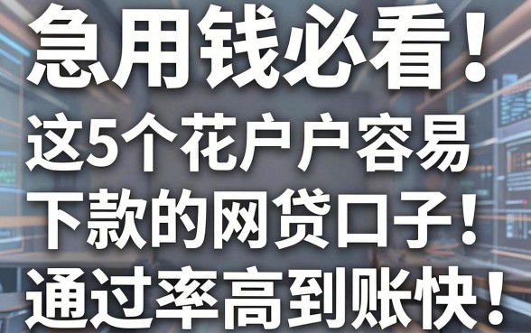 急用钱必看！这5个花户户容易下款的网贷口子，通过率高到账快