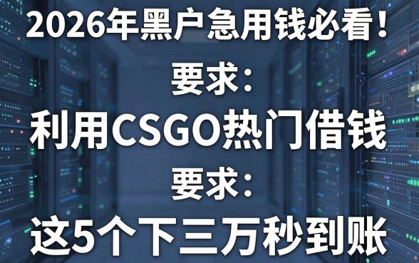 2026年黑户急用钱必看！利用CSGO热门借钱，这5个APP下款三万秒到账