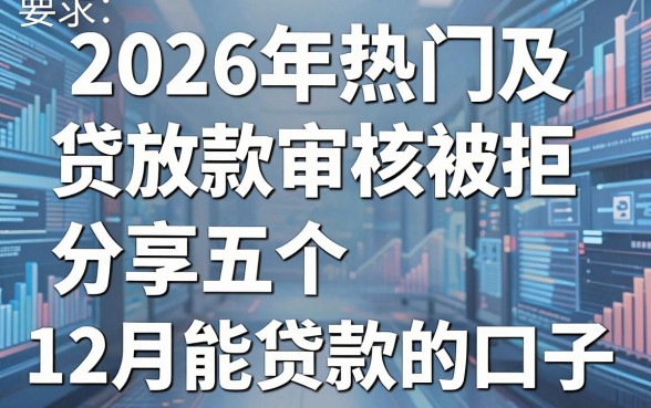 2026年热门及贷放款审核被拒,分享五个12月能贷款的口子