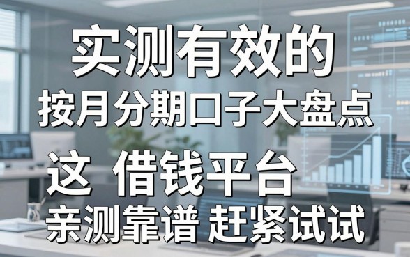 实测有效的按月分期口子大盘点,这几家借钱平台亲测靠谱赶紧试试
