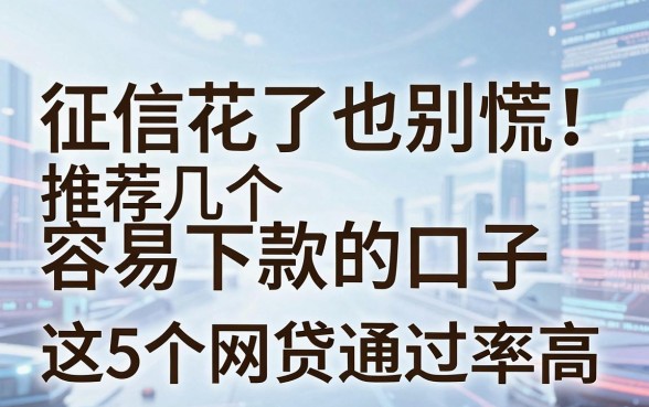 征信花了也别慌!推荐几个容易下款的口子,这5个网贷通过率高